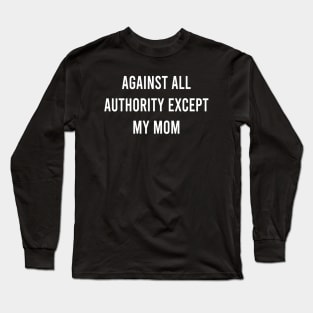 Against All Authority Except Mom Long Sleeve T-Shirt